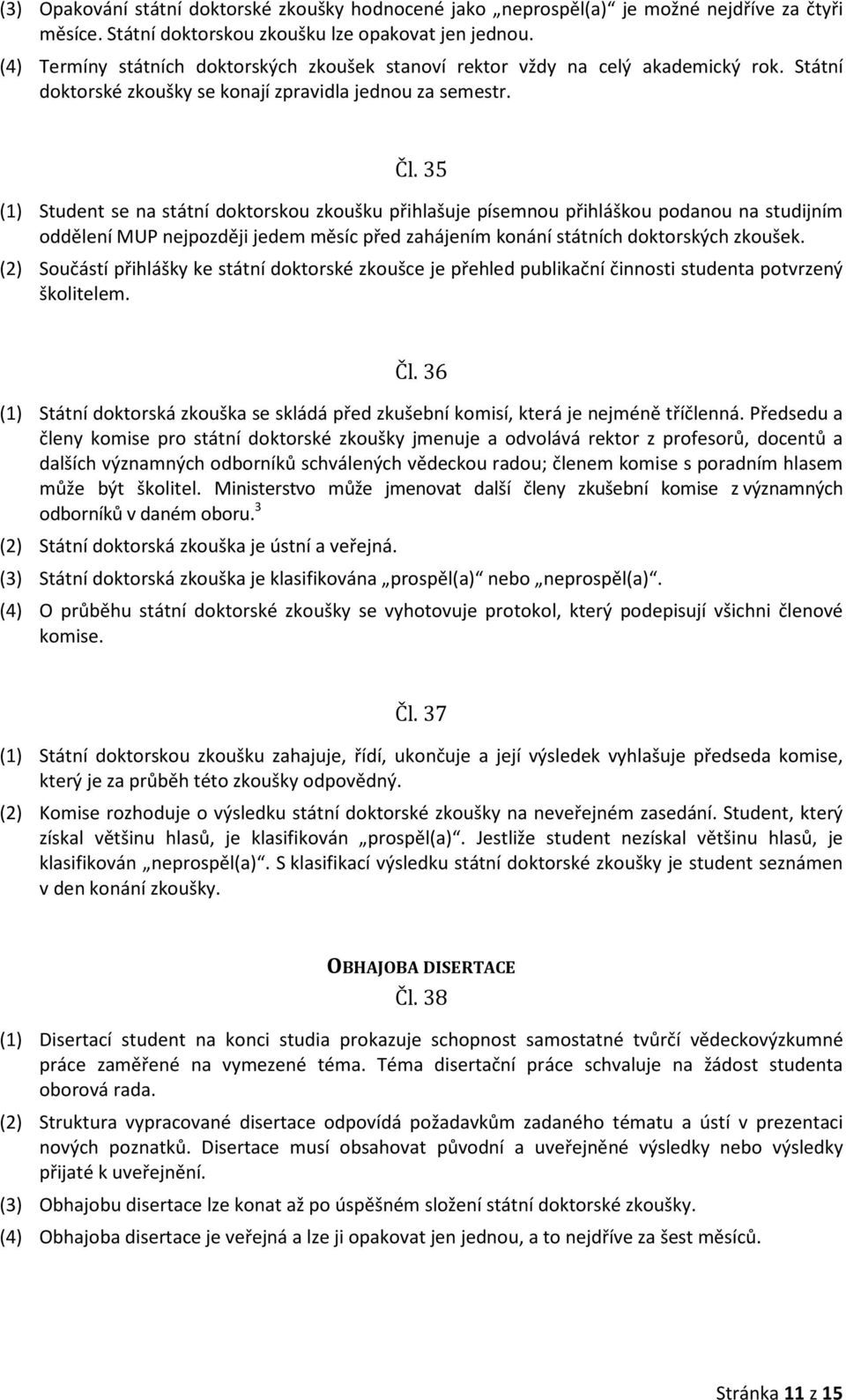 35 (1) Student se na státní doktorskou zkoušku přihlašuje písemnou přihláškou podanou na studijním oddělení MUP nejpozději jedem měsíc před zahájením konání státních doktorských zkoušek.