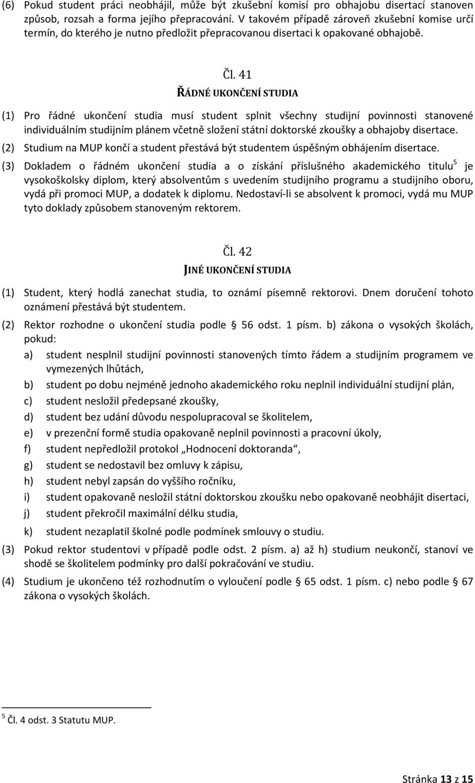 41 ŘÁDNÉ UKONČENÍ STUDIA (1) Pro řádné ukončení studia musí student splnit všechny studijní povinnosti stanovené individuálním studijním plánem včetně složení státní doktorské zkoušky a obhajoby