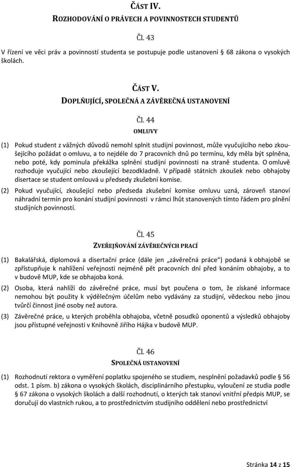 44 OMLUVY (1) Pokud student z vážných důvodů nemohl splnit studijní povinnost, může vyučujícího nebo zkoušejícího požádat o omluvu, a to nejdéle do 7 pracovních dnů po termínu, kdy měla být splněna,