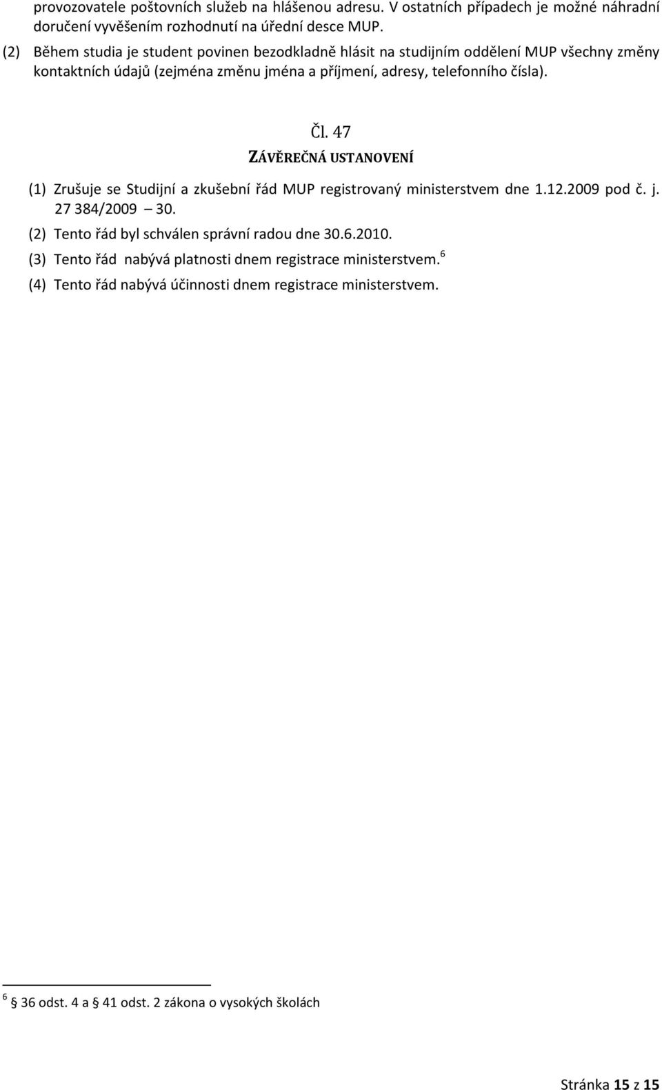 Čl. 47 ZÁVĚREČNÁ USTANOVENÍ (1) Zrušuje se Studijní a zkušební řád MUP registrovaný ministerstvem dne 1.12.2009 pod č. j. 27 384/2009 30.