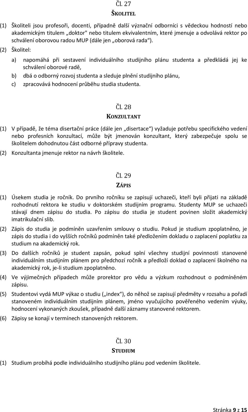 (2) Školitel: a) napomáhá při sestavení individuálního studijního plánu studenta a předkládá jej ke schválení oborové radě, b) dbá o odborný rozvoj studenta a sleduje plnění studijního plánu, c)