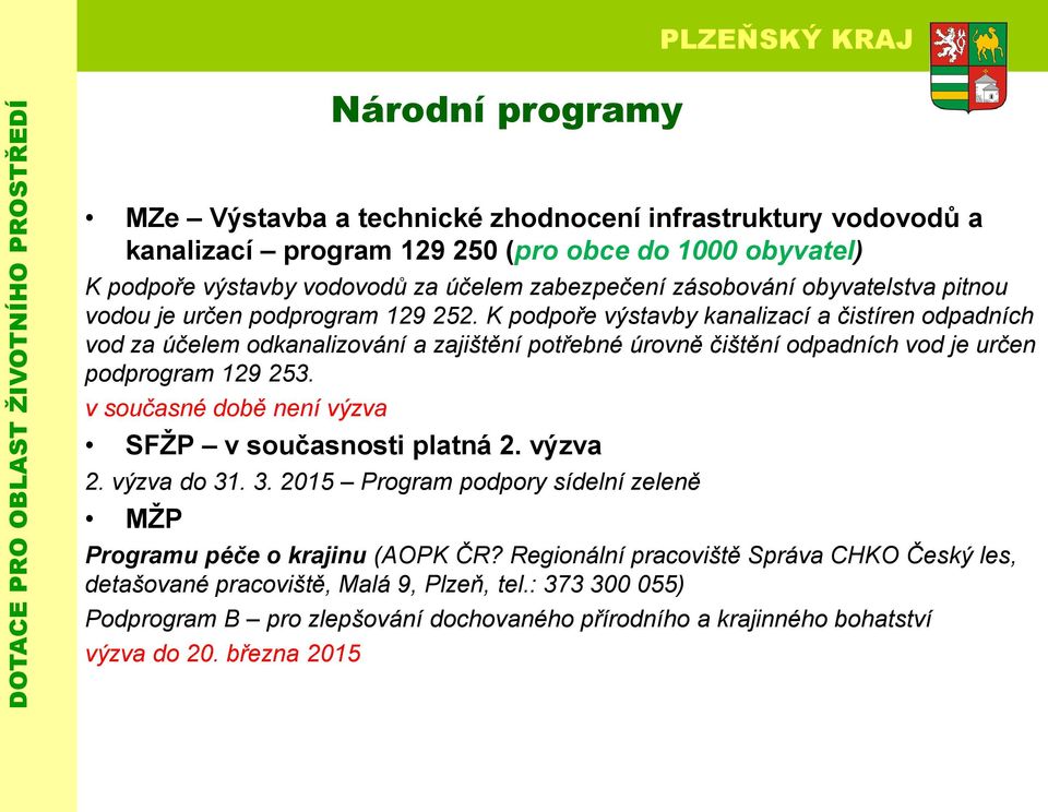 K podpoře výstavby kanalizací a čistíren odpadních vod za účelem odkanalizování a zajištění potřebné úrovně čištění odpadních vod je určen podprogram 129 253.