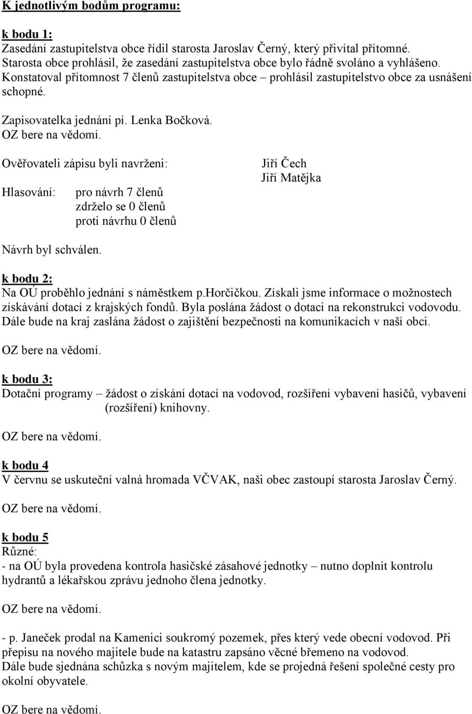 Zapisovatelka jednání pí. Lenka Bočková. Ověřovateli zápisu byli navrženi: Hlasování: pro návrh 7 členů zdrželo se 0 členů proti návrhu 0 členů Jiří Čech Návrh byl schválen.