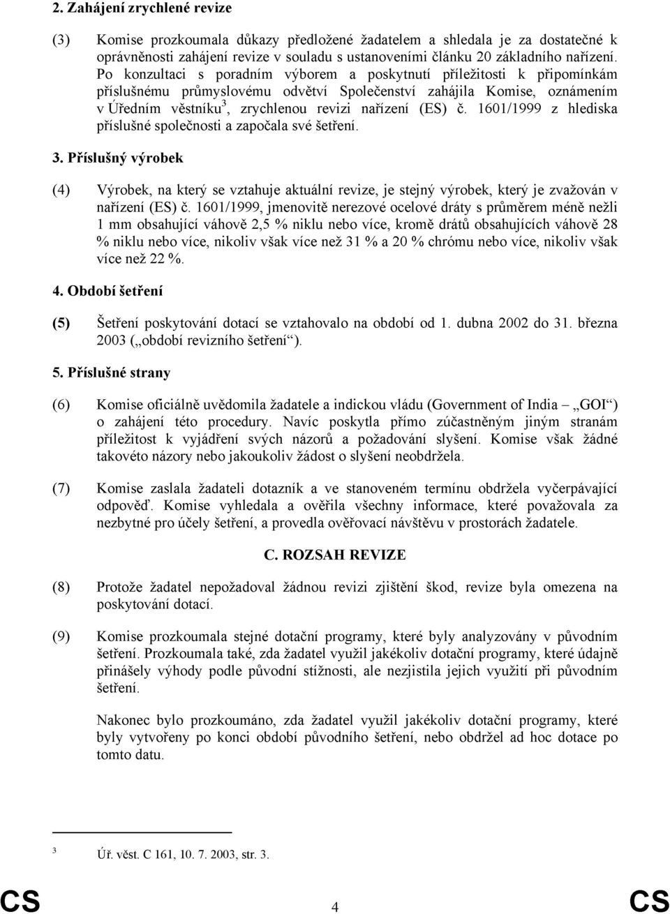 č. 1601/1999 z hlediska příslušné společnosti a započala své šetření. 3. Příslušný výrobek (4) Výrobek, na který se vztahuje aktuální revize, je stejný výrobek, který je zvažován v nařízení (ES) č.