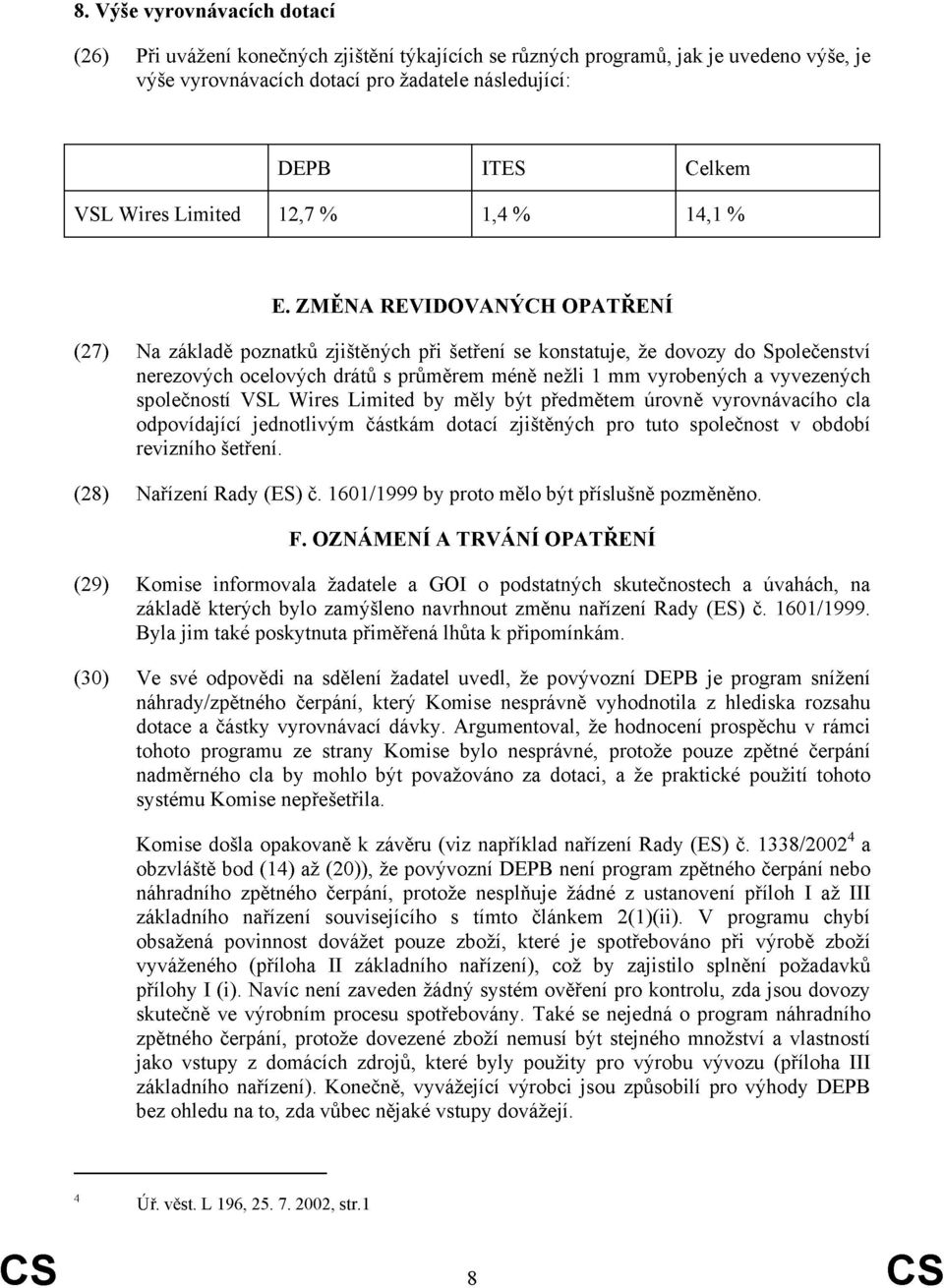 ZMĚNA REVIDOVANÝCH OPATŘENÍ (27) Na základě poznatků zjištěných při šetření se konstatuje, že dovozy do Společenství nerezových ocelových drátů s průměrem méně nežli 1 mm vyrobených a vyvezených