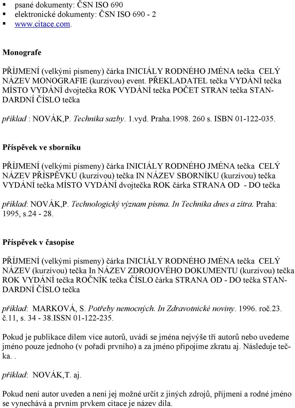 Příspěvek ve sborníku PŘÍJMENÍ (velkými písmeny) čárka INICIÁLY RODNÉHO JMÉNA tečka CELÝ NÁZEV PŘÍSPĚVKU (kurzívou) tečka IN NÁZEV SBORNÍKU (kurzívou) tečka VYDÁNÍ tečka MÍSTO VYDÁNÍ dvojtečka ROK