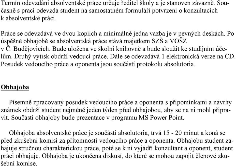 Bude uložena ve školní knihovně a bude sloužit ke studijním účelům. Druhý výtisk obdrží vedoucí práce. Dále se odevzdává 1 elektronická verze na CD.