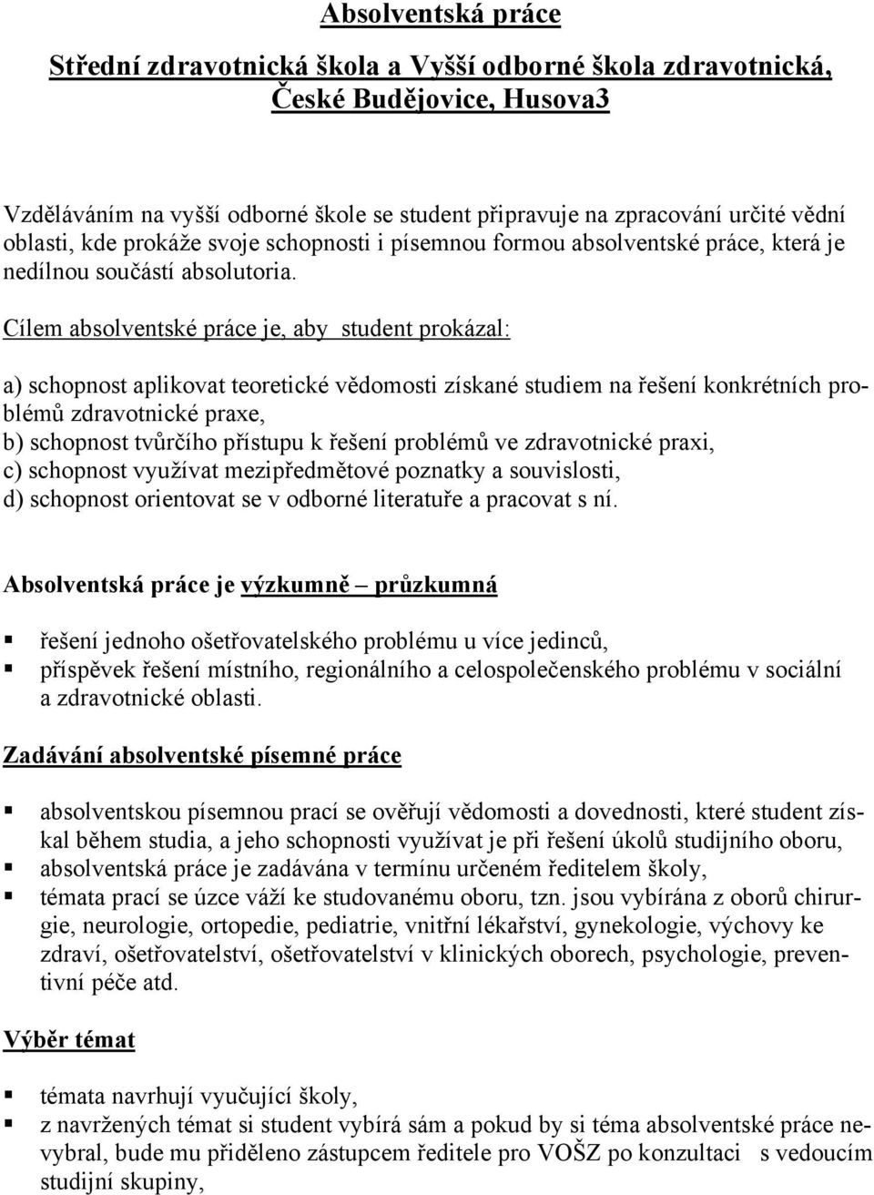 Cílem absolventské práce je, aby student prokázal: a) schopnost aplikovat teoretické vědomosti získané studiem na řešení konkrétních problémů zdravotnické praxe, b) schopnost tvůrčího přístupu k