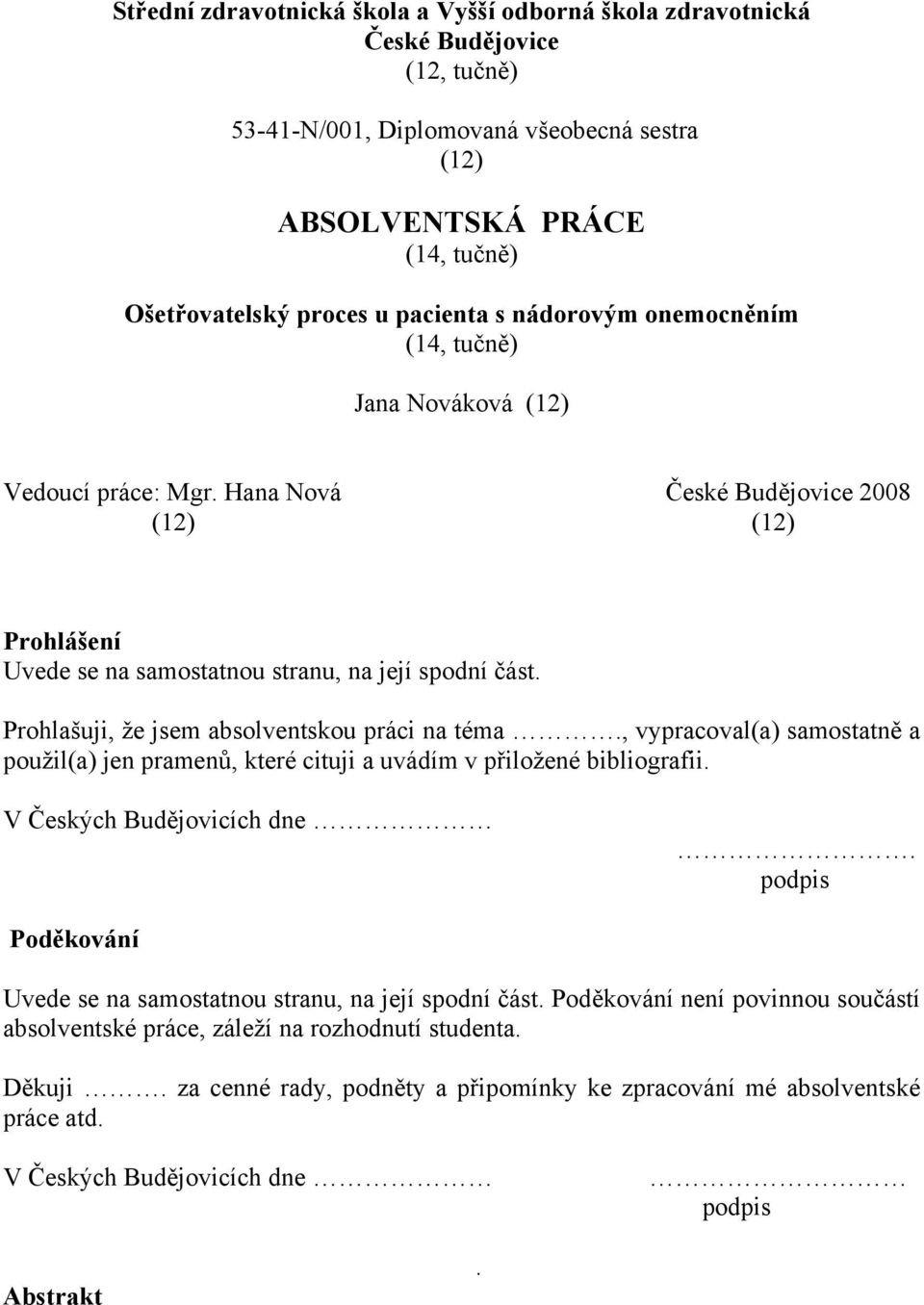 Prohlašuji, že jsem absolventskou práci na téma., vypracoval(a) samostatně a použil(a) jen pramenů, které cituji a uvádím v přiložené bibliografii. V Českých Budějovicích dne.