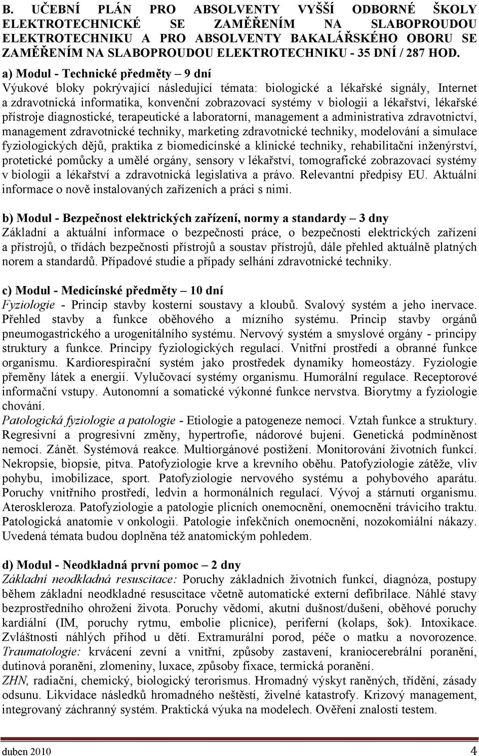 a) Modul - Technické předměty 9 dní Výukové bloky pokrývající následující témata: biologické a lékařské signály, Internet a zdravotnická informatika, konvenční zobrazovací systémy v biologii a