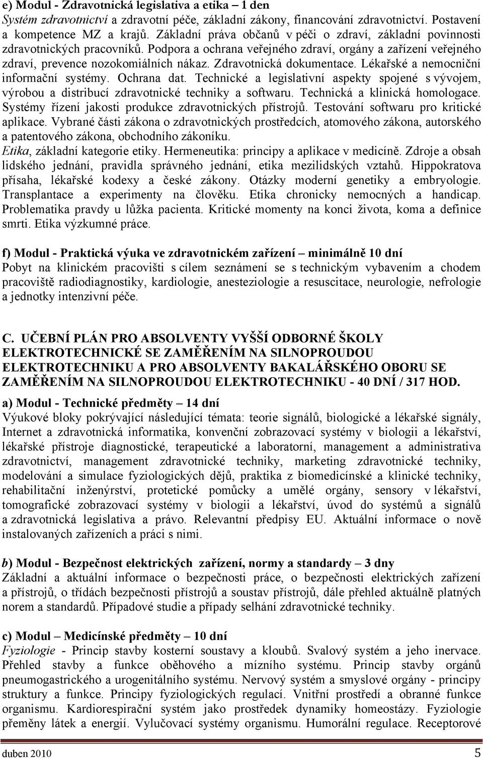 Zdravotnická dokumentace. Lékařské a nemocniční informační systémy. Ochrana dat. Technické a legislativní aspekty spojené s vývojem, výrobou a distribucí zdravotnické techniky a softwaru.