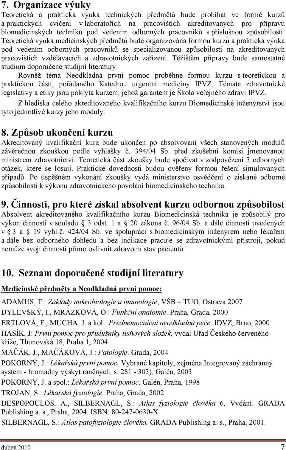 Teoretická výuka medicínských předmětů bude organizována formou kurzů a praktická výuka pod vedením odborných pracovníků se specializovanou způsobilostí na akreditovaných pracovištích vzdělávacích a