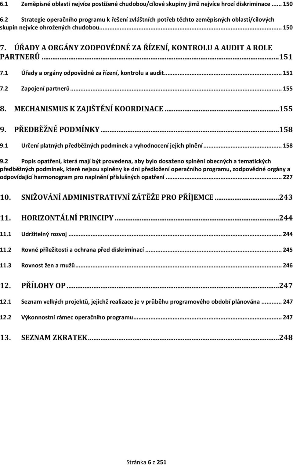 ÚŘADY A ORGÁNY ZODPOVĚDNÉ ZA ŘÍZENÍ, KONTROLU A AUDIT A ROLE PARTNERŮ... 151 7.1 Úřady a orgány odpovědné za řízení, kontrolu a audit... 151 7.2 Zapojení partnerů... 155 8.