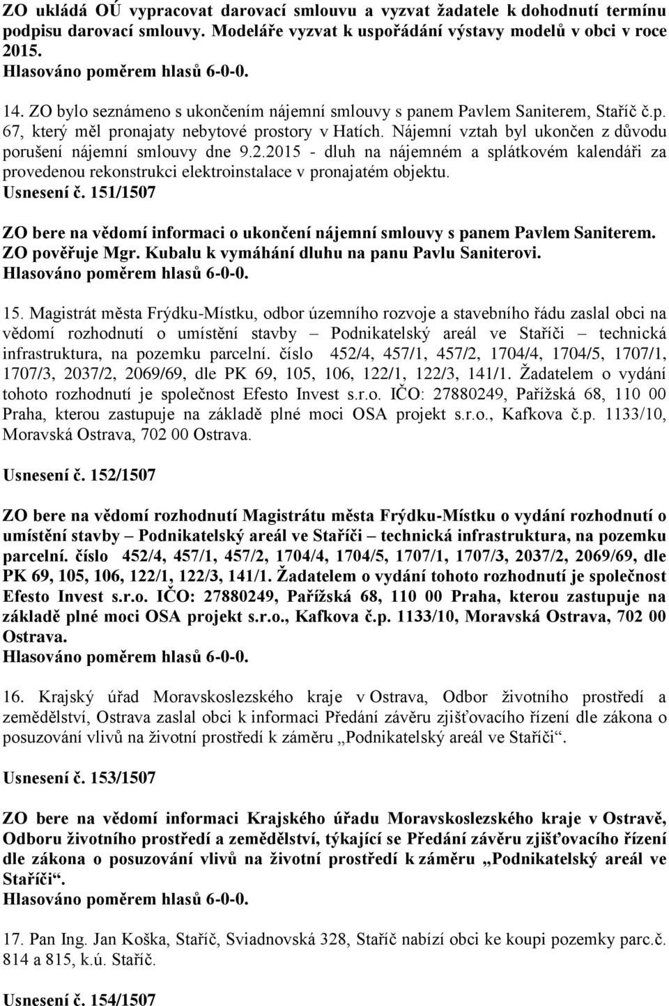 Nájemní vztah byl ukončen z důvodu porušení nájemní smlouvy dne 9.2.2015 - dluh na nájemném a splátkovém kalendáři za provedenou rekonstrukci elektroinstalace v pronajatém objektu. Usnesení č.