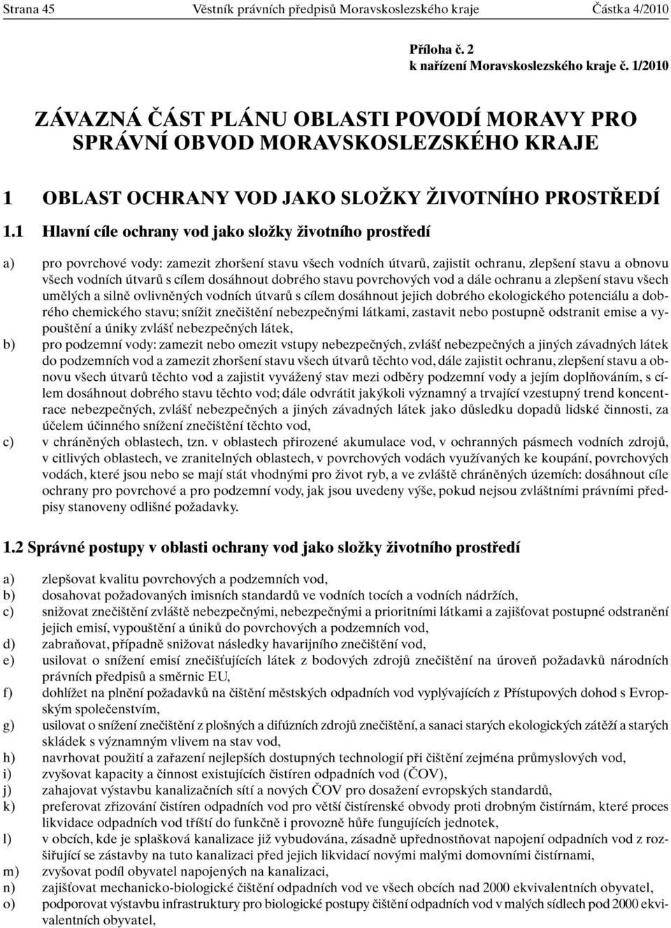 1 Hlavní cíle ochrany vod jako sloïky Ïivotního prostfiedí a) pro povrchové vody: zamezit zhor ení stavu v ech vodních útvarû, zajistit ochranu, zlep ení stavu a obnovu v ech vodních útvarû s cílem