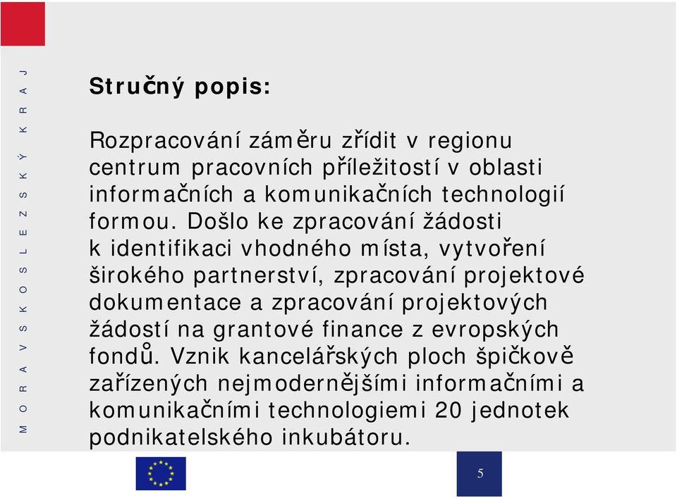 Došlo ke zpracování žádosti k identifikaci vhodného místa, vytvoření širokého partnerství, zpracování projektové
