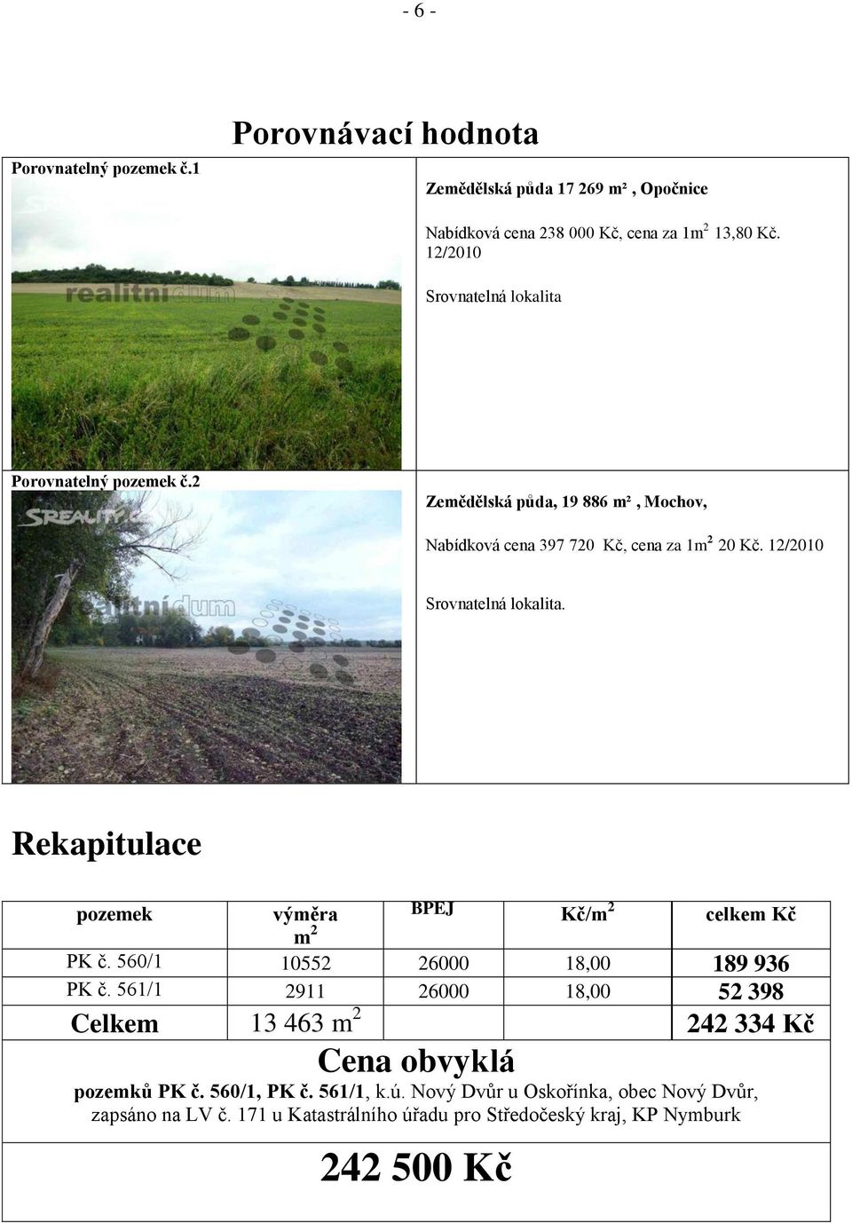 12/2010 Srovnatelná lokalita. Rekapitulace pozemek výměra BPEJ Kč/m 2 celkem Kč m 2 PK č. 560/1 10552 26000 18,00 189 936 PK č.