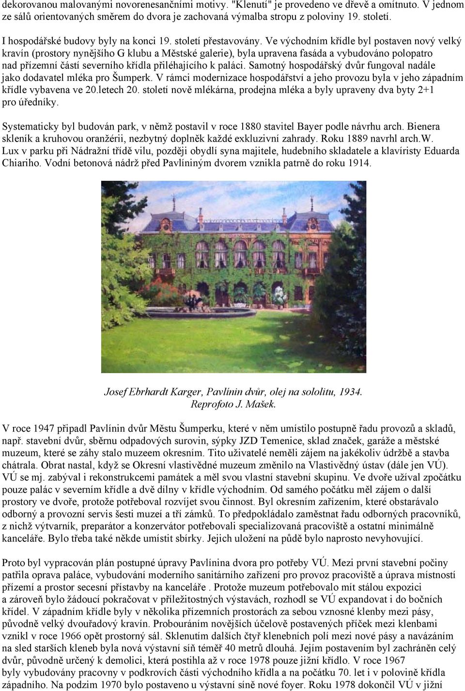 Ve východním křídle byl postaven nový velký kravín (prostory nynějšího G klubu a Městské galerie), byla upravena fasáda a vybudováno polopatro nad přízemní částí severního křídla přiléhajícího k