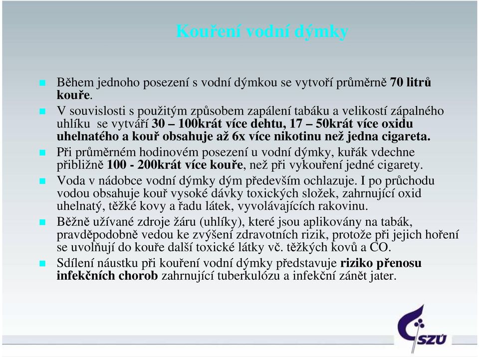 Při průměrném hodinovém posezení u vodní dýmky, kuřák vdechne přibližně 100-200krát více kouře, než při vykouření jedné cigarety. Voda v nádobce vodní dýmky dým především ochlazuje.