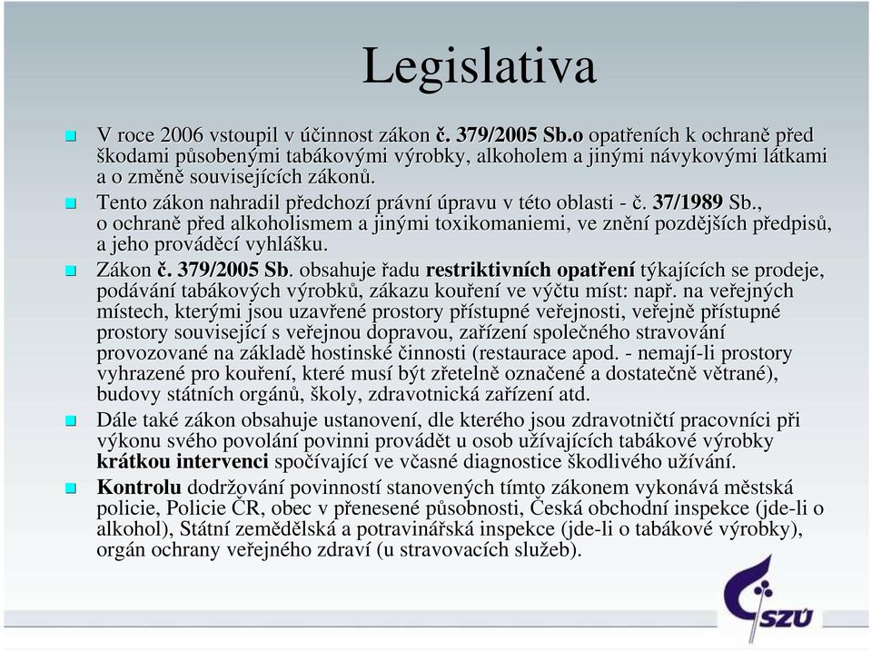 Tento zákon nahradil předchozí právní úpravu v této oblasti -č. 37/1989 Sb., o ochraně před alkoholismem a jinými toxikomaniemi, ve znění pozdějších předpisů, a jeho prováděcí vyhlášku. Zákon č.