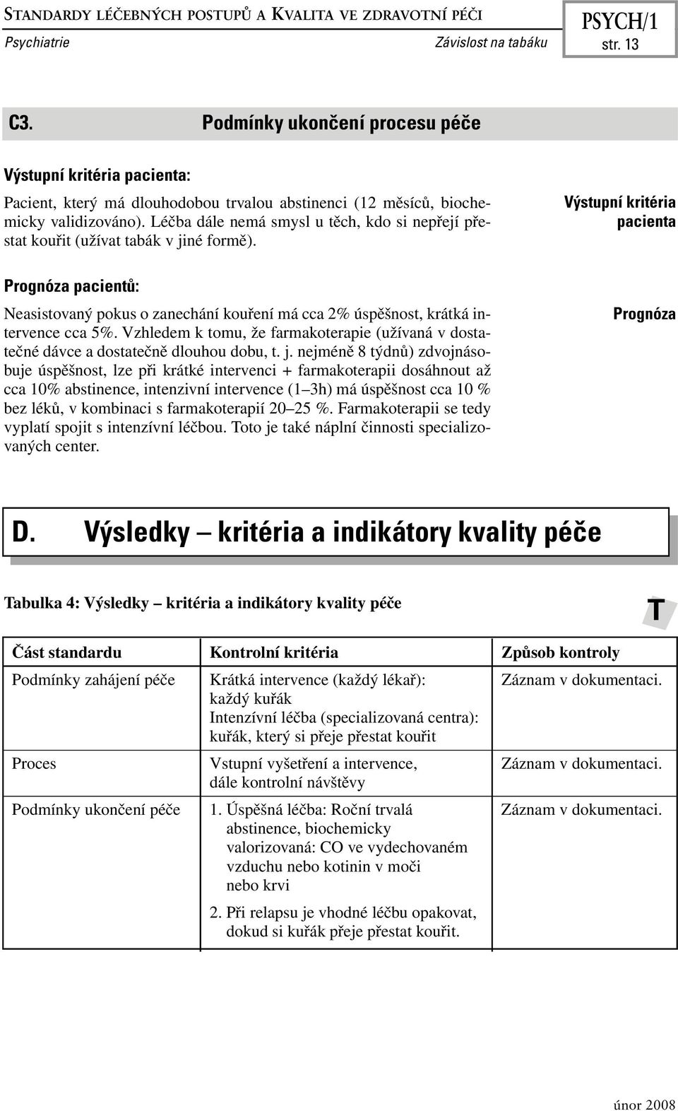 Léčba dále nemá smysl u těch, kdo si nepřejí přestat kouřit (užívat tabák v jiné formě). Prognóza pacientů: Neasistovaný pokus o zanechání kouření má cca 2% úspěšnost, krátká intervence cca 5%.