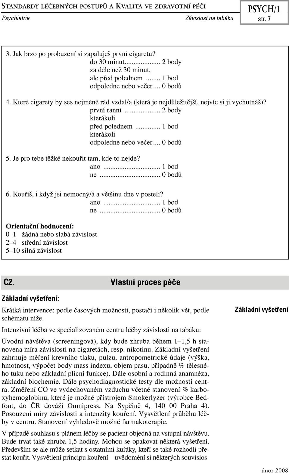 .. 1 bod kterákoli odpoledne nebo večer... 0 bodů 5. Je pro tebe těžké nekouřit tam, kde to nejde? ano... 1 bod ne.