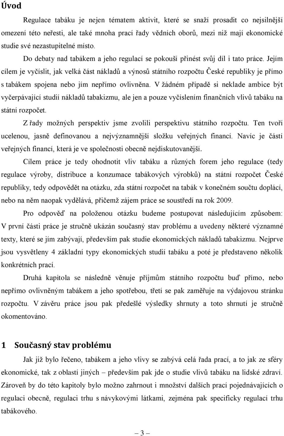 Jejím cílem je vyčíslit, jak velká část nákladů a výnosů státního rozpočtu České republiky je přímo s tabákem spojena nebo jím nepřímo ovlivněna.