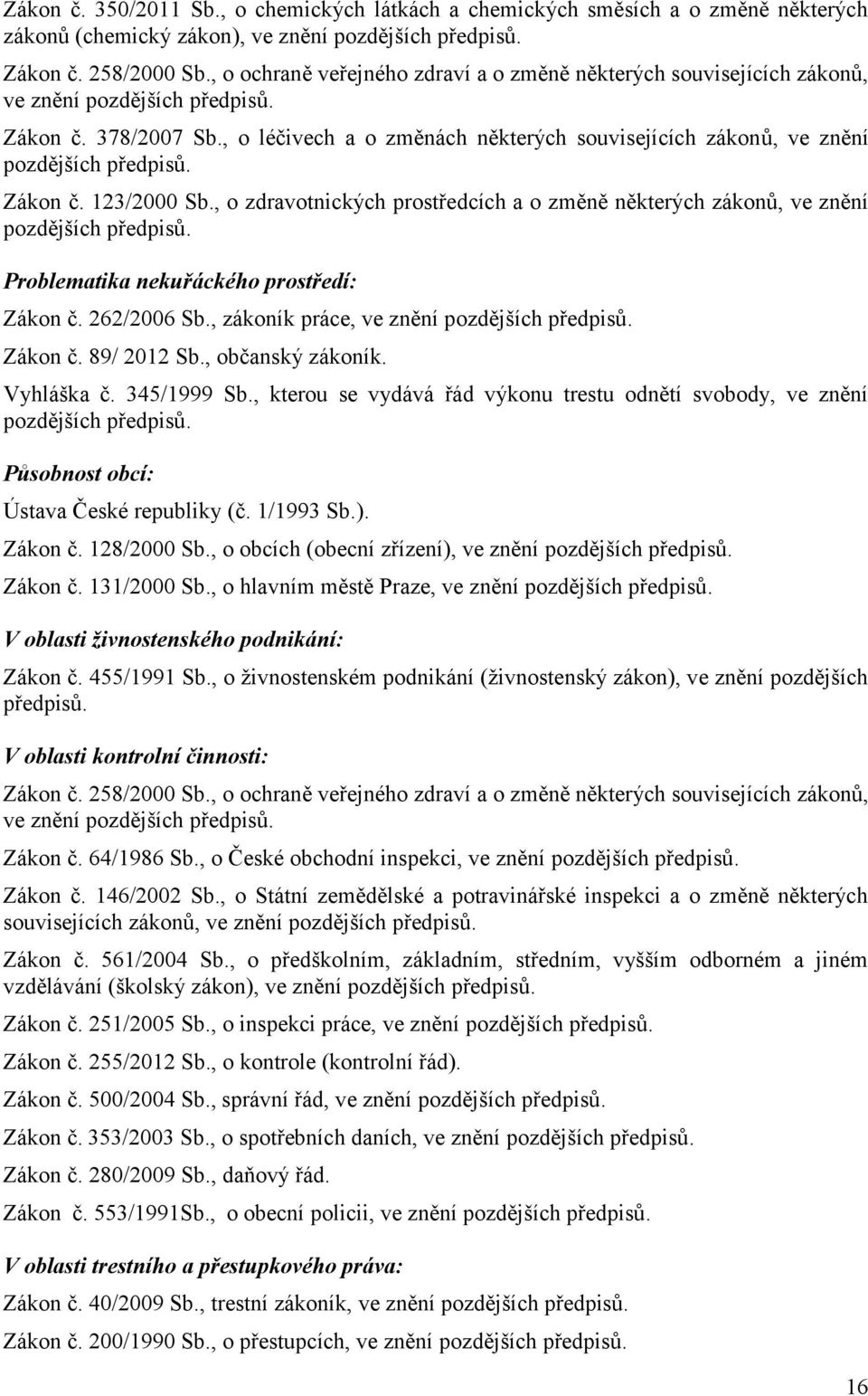 , o léčivech a o změnách některých souvisejících zákonů, ve znění pozdějších předpisů. Zákon č. 123/2000 Sb., o zdravotnických prostředcích a o změně některých zákonů, ve znění pozdějších předpisů.