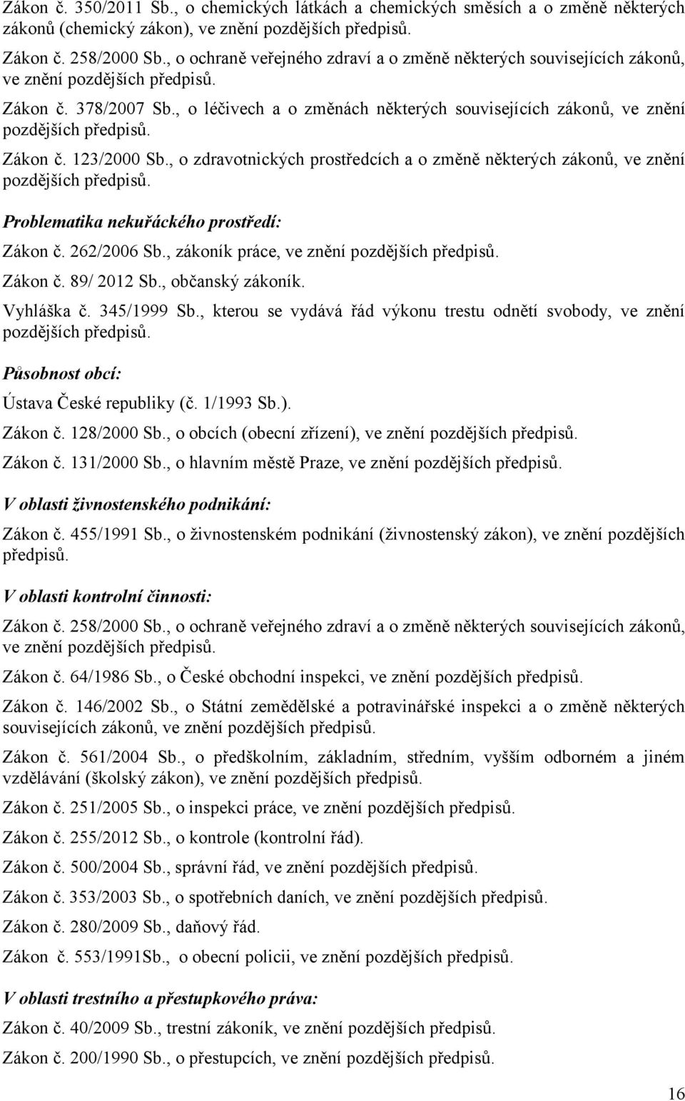 , o léčivech a o změnách některých souvisejících zákonů, ve znění pozdějších předpisů. Zákon č. 123/2000 Sb., o zdravotnických prostředcích a o změně některých zákonů, ve znění pozdějších předpisů.