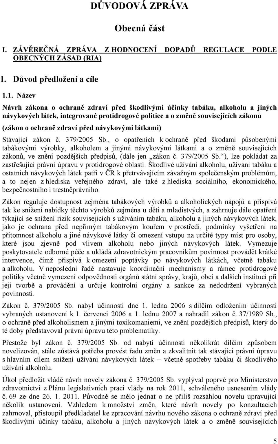 1. Název Návrh zákona o ochraně zdraví před škodlivými účinky tabáku, alkoholu a jiných návykových látek, integrované protidrogové politice a o změně souvisejících zákonů (zákon o ochraně zdraví před