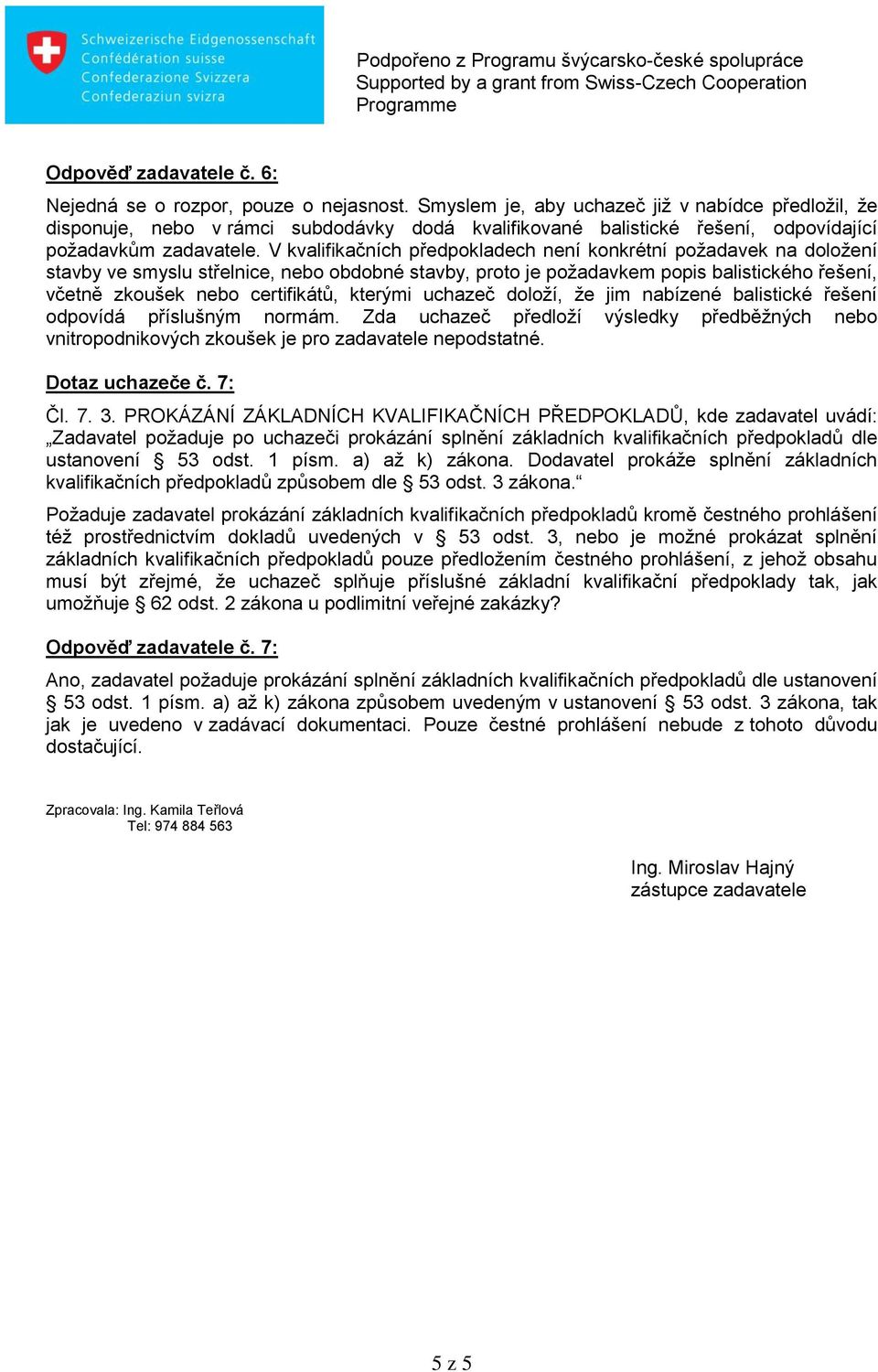 V kvalifikačních předpokladech není konkrétní požadavek na doložení stavby ve smyslu střelnice, nebo obdobné stavby, proto je požadavkem popis balistického řešení, včetně zkoušek nebo certifikátů,
