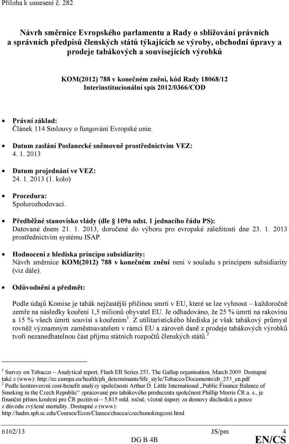788 v konečném znění, kód Rady 18068/12 Interinstitucionální spis 2012/0366/COD Právní základ: Článek 114 Smlouvy o fungování Evropské unie. Datum zaslání Poslanecké sněmovně prostřednictvím VEZ: 4.