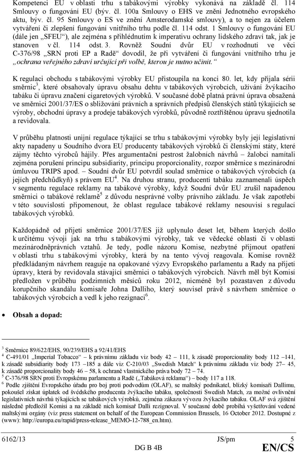 Rovněž Soudní dvůr EU v rozhodnutí ve věci C-376/98 SRN proti EP a Radě dovodil, že při vytváření či fungování vnitřního trhu je ochrana veřejného zdraví určující při volbě, kterou je nutno učinit.