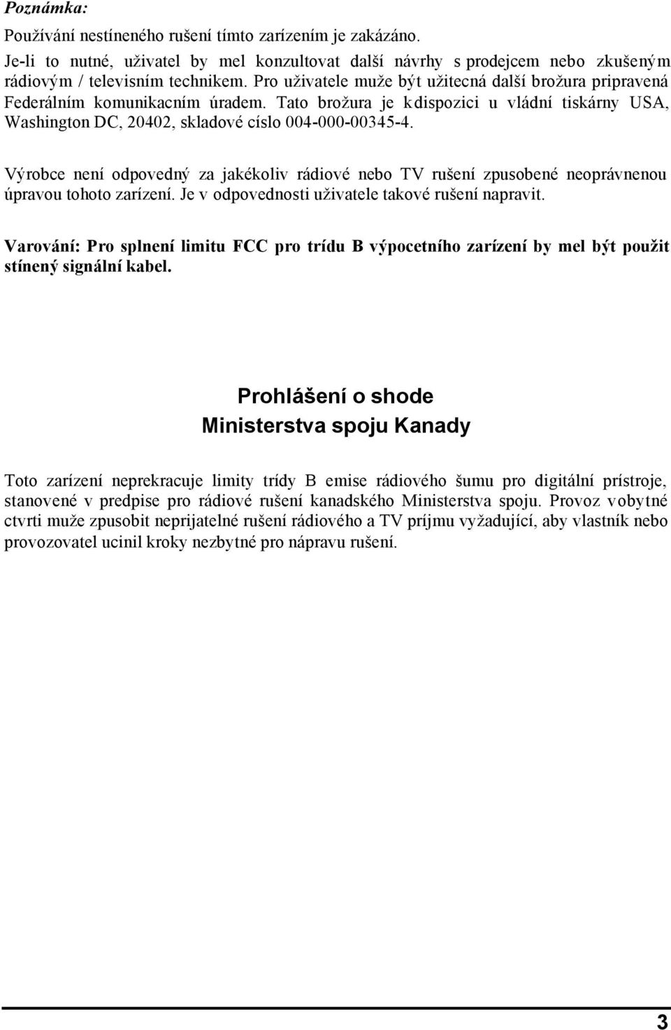Výrobce není odpovedný za jakékoliv rádiové nebo TV rušení zpusobené neoprávnenou úpravou tohoto zarízení. Je v odpovednosti uživatele takové rušení napravit.