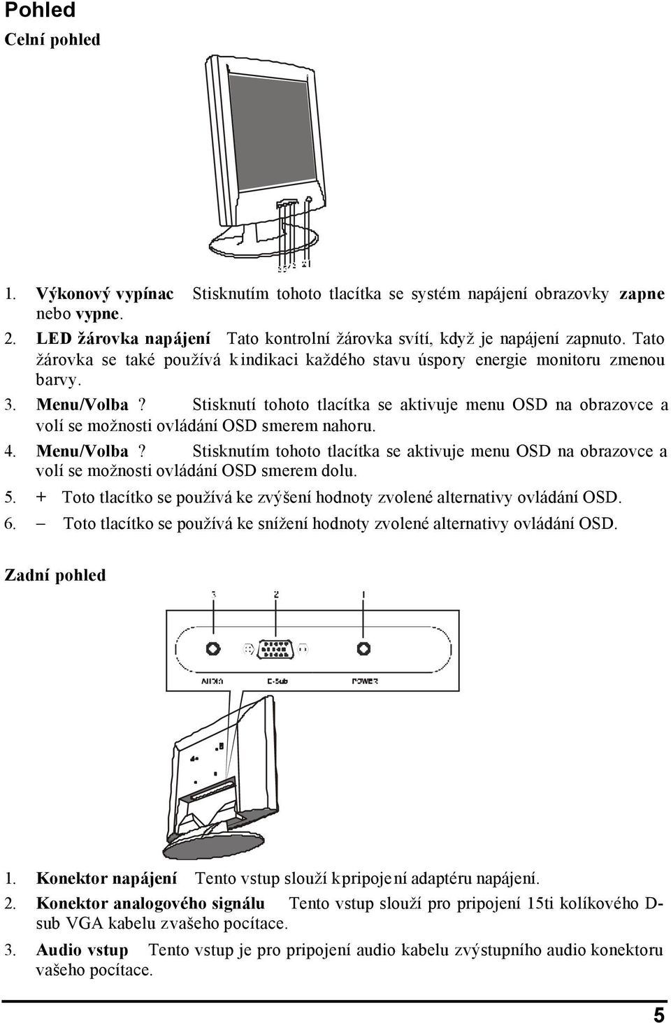 Stisknutí tohoto tlacítka se aktivuje menu OSD na obrazovce a volí se možnosti ovládání OSD smerem nahoru. 4. Menu/Volba?