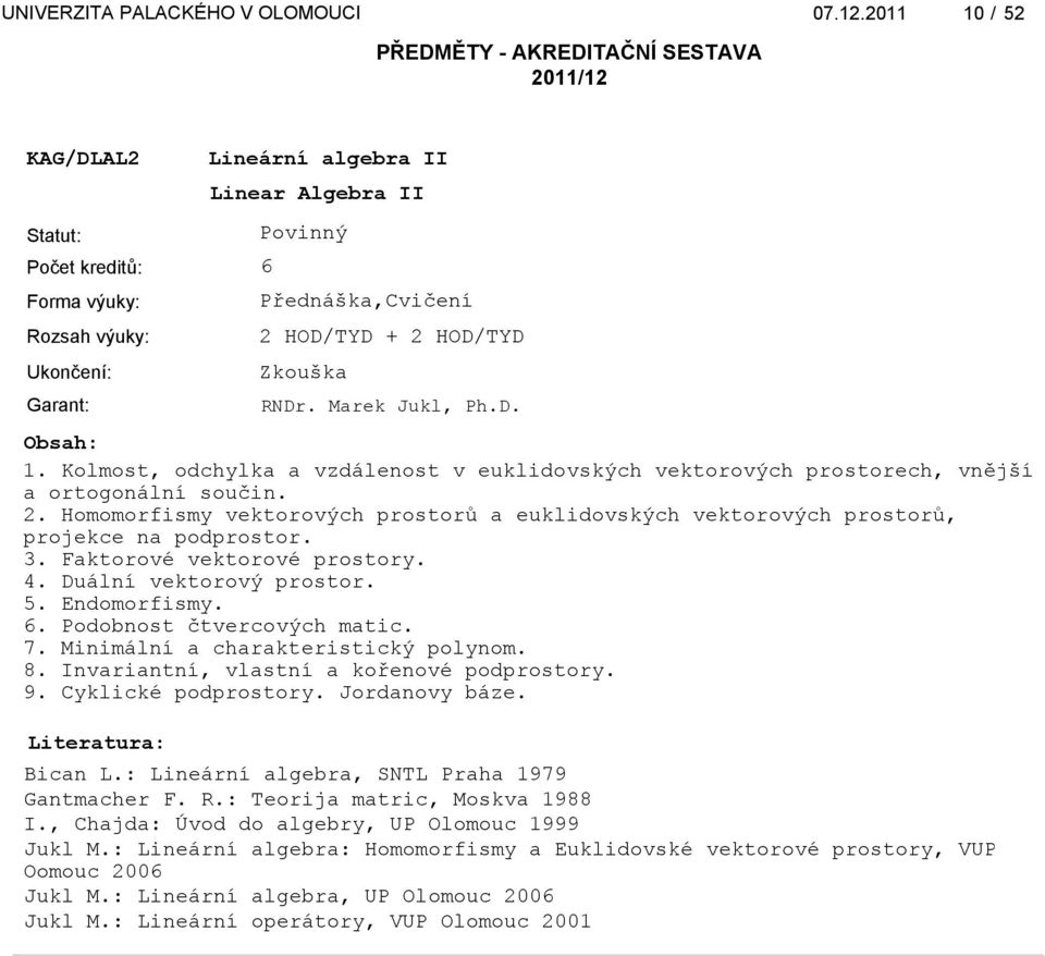 3. Faktorové vektorové prostory. 4. Duální vektorový prostor. 5. Endomorfismy. 6. Podobnost čtvercových matic. 7. Minimální a charakteristický polynom. 8. Invariantní, vlastní a kořenové podprostory.