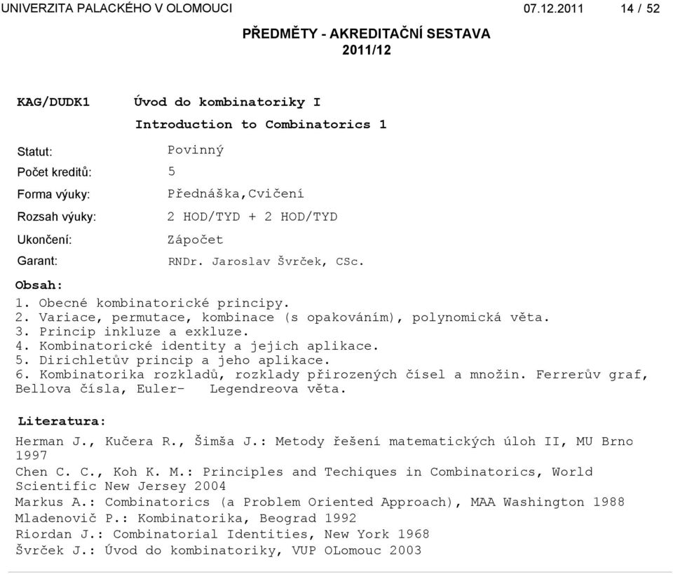 Ferrerův graf, Bellova čísla, Euler- Legendreova věta. Herman J., Kučera R., Šimša J.: Metody řešení matematických úloh II, MU Brno 1997 Chen C. C., Koh K. M.: Principles and Techiques in Combinatorics, World Scientific New Jersey 2004 Markus A.
