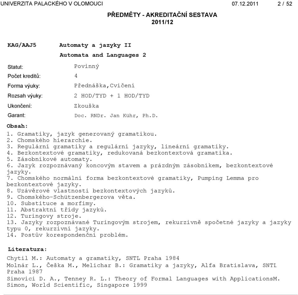 Jazyk rozpoznávaný koncovým stavem a prázdným zásobníkem, bezkontextové jazyky. 7. Chomského normální forma bezkontextové gramatiky, Pumping Lemma pro bezkontextové jazyky. 8.