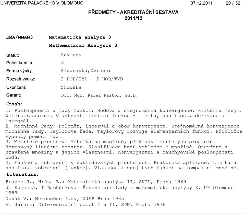 Mocninné řady: Poloměr, interval a obor konvergence. Stejnoměrná konvergence mocninné řady. Taylorova řada, Taylorovy rozvoje elementárních funkcí. Přibližné výpočty pomocí řad. 3.