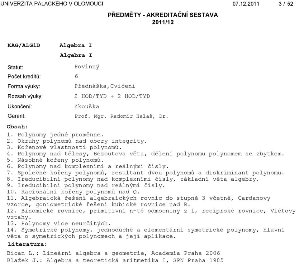 Společné kořeny polynomů, resultant dvou polynomů a diskriminant polynomu. 8. Ireducibilní polynomy nad komplexními čísly, základní věta algebry. 9. Ireducibilní polynomy nad reálnými čísly. 10.