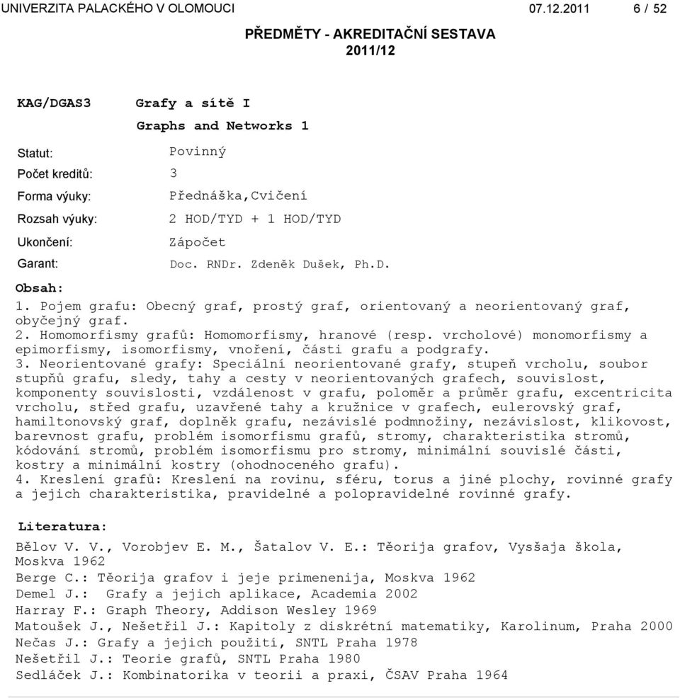 Neorientované grafy: Speciální neorientované grafy, stupeň vrcholu, soubor stupňů grafu, sledy, tahy a cesty v neorientovaných grafech, souvislost, komponenty souvislosti, vzdálenost v grafu, poloměr