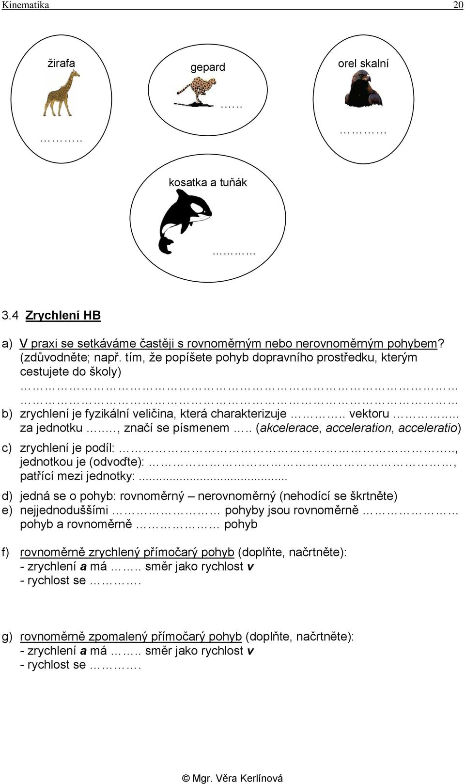 . (akcelerace, acceleration, acceleratio) c) zrychlení je podíl:.., jednotkou je (odvoďte):, patřící mezi jednotky:.