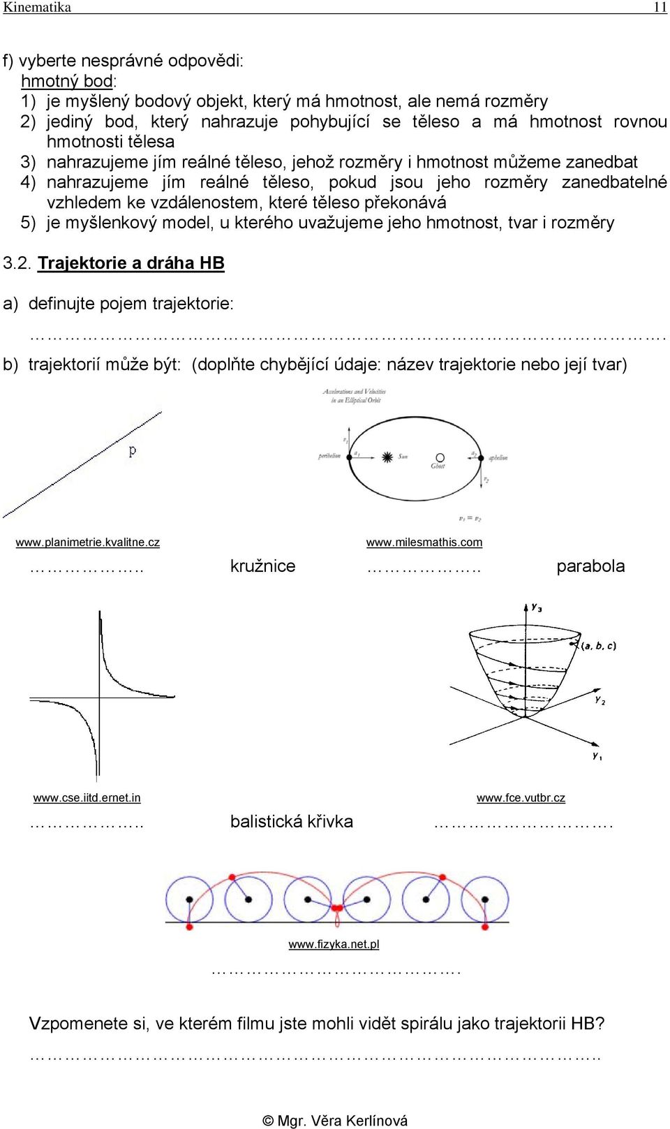 těleso překonává 5) je myšlenkový model, u kterého uvažujeme jeho hmotnost, tvar i rozměry 3.2. Trajektorie a dráha HB a) definujte pojem trajektorie:.