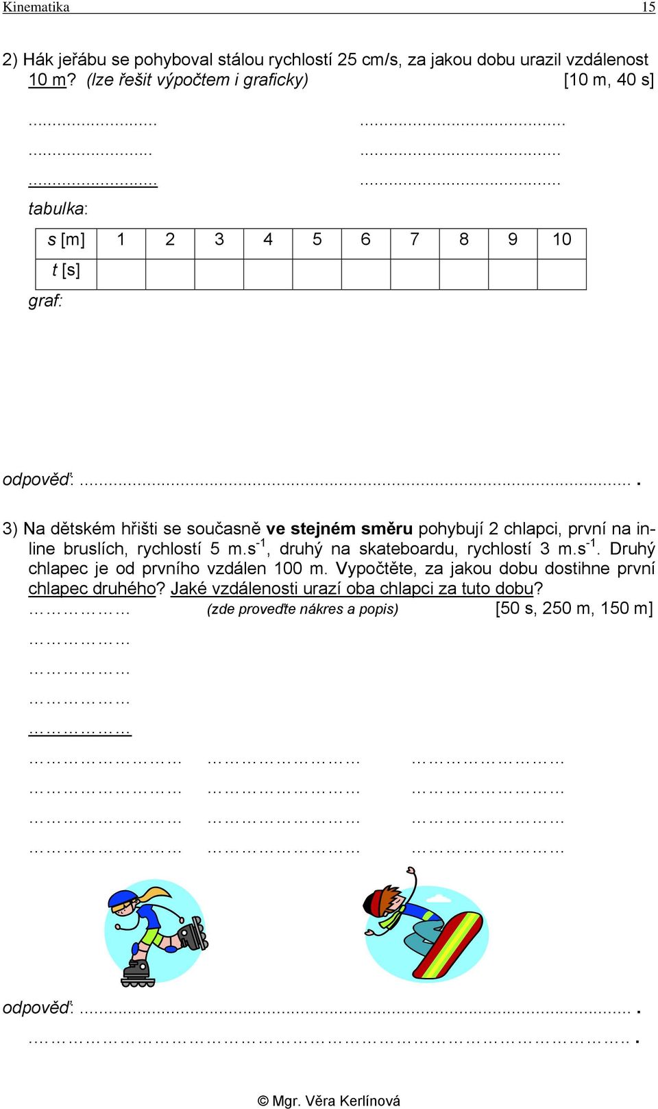 ... 3) Na dětském hřišti se současně ve stejném směru pohybují 2 chlapci, první na inline bruslích, rychlostí 5 m.