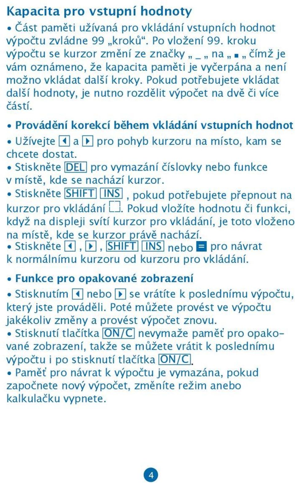 Pokud potřebujete vkládat další hodnoty, je nutno rozdělit výpočet na dvě či více částí. Provádění korekcí během vkládání vstupních hodnot Užívejte a pro pohyb kurzoru na místo, kam se chcete dostat.