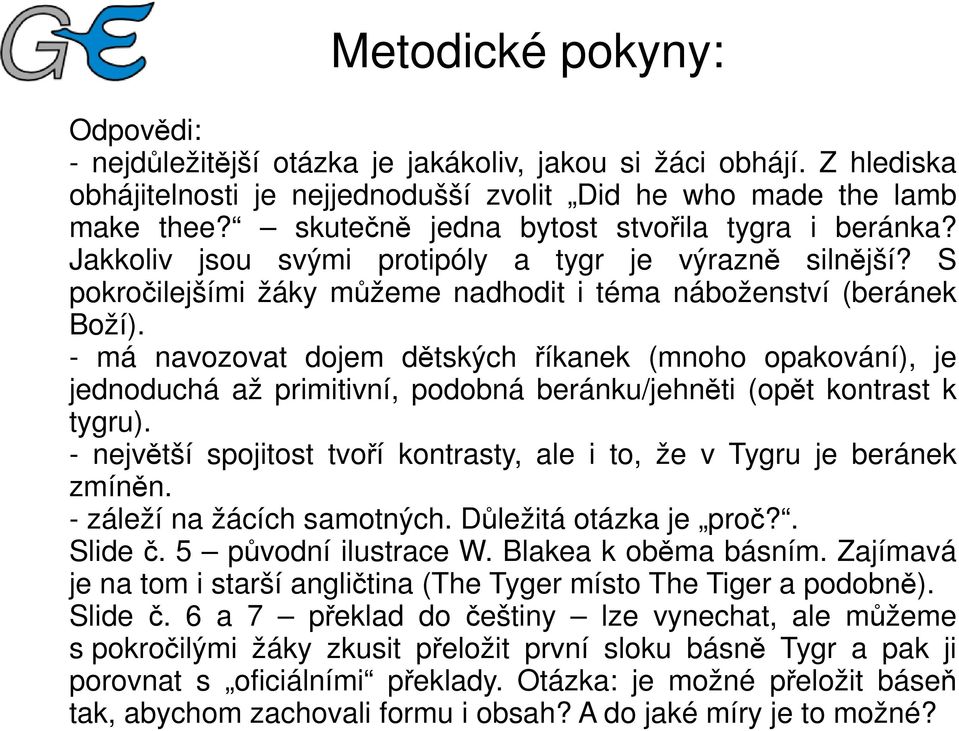 - má navozovat dojem dětských říkanek (mnoho opakování), je jednoduchá až primitivní, podobná beránku/jehněti (opět kontrast k tygru).