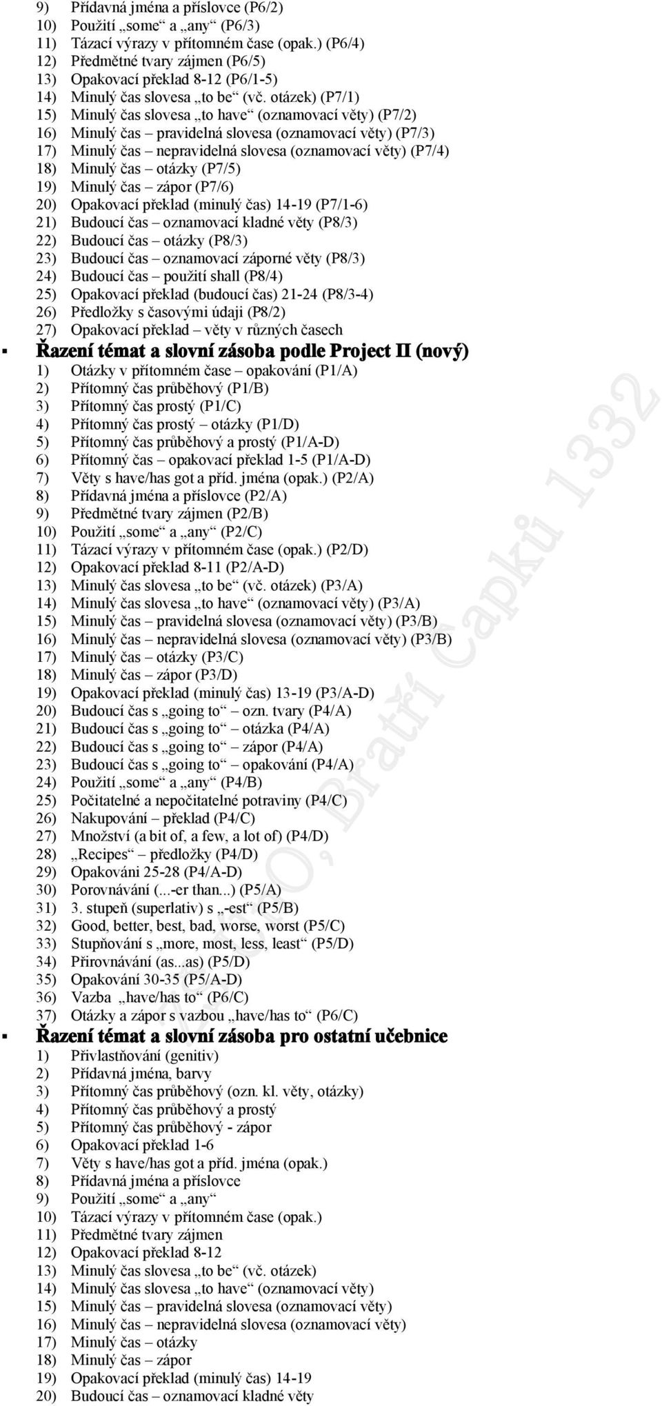 tázek) (P7/1) 15) Minulý čas slvesa t have (znamvací věty) (P7/2) 16) Minulý čas pravidelná slvesa (znamvací věty) (P7/3) 17) Minulý čas nepravidelná slvesa (znamvací věty) (P7/4) 18) Minulý čas