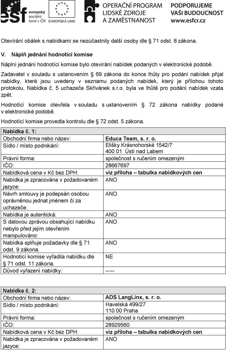 5 uchazeče Skřivánek s.r.o. byla ve lhůtě pro podání nabídek vzata. Hodnotící komise otevřela v souladu s ustanovením 72 zákona nabídky podané v elektronické podobě.