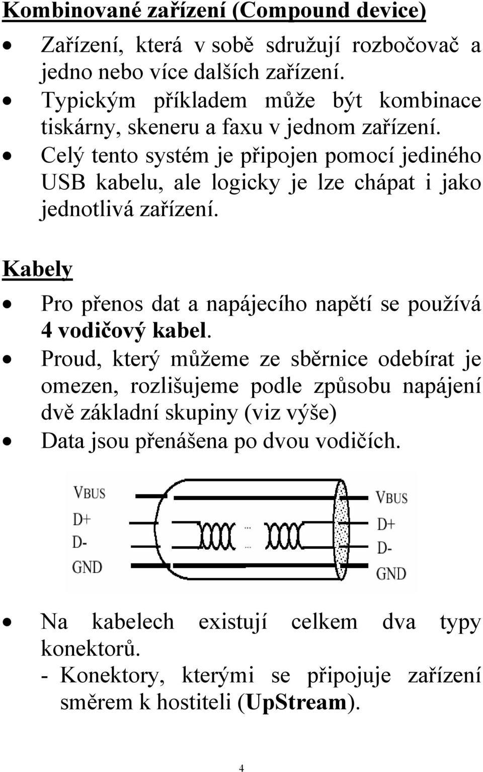 Celý tento systém je připojen pomocí jediného USB kabelu, ale logicky je lze chápat i jako jednotlivá zařízení.