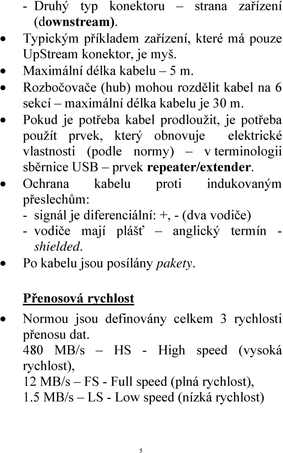 Pokud je potřeba kabel prodloužit, je potřeba použít prvek, který obnovuje elektrické vlastnosti (podle normy) v terminologii sběrnice USB prvek repeater/extender.